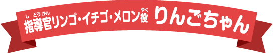 指導官リンゴ・イチゴ・メロン役 りんごちゃん