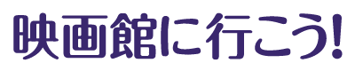 映画館に行こう！