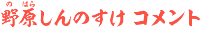 野原しんのすけ コメント