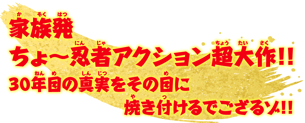 家族発　ちょ〜忍者アクション超大作!!　30年目の真実をその目に焼き付けるでござるゾ!!