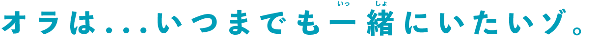 オラは...いつまでも一緒にいたいゾ。
