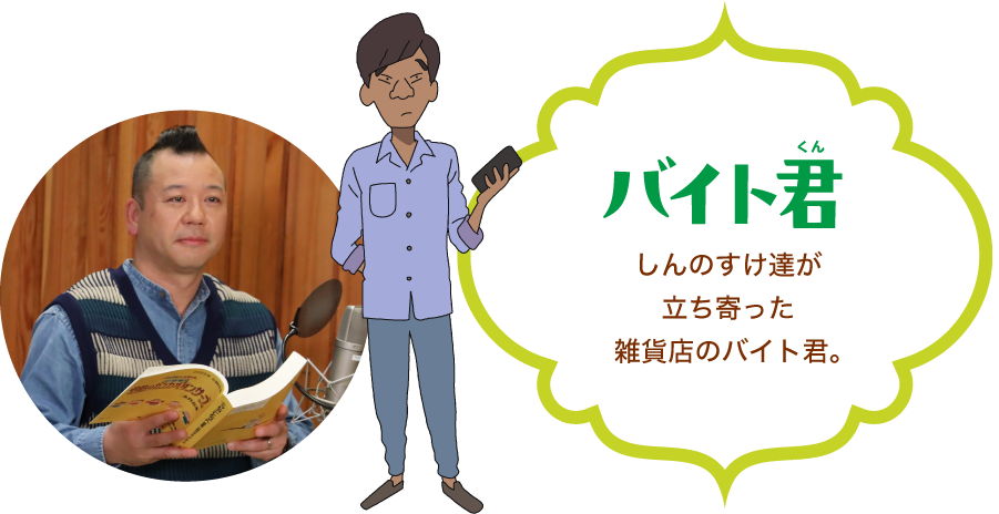「バイト君」しんのすけ達が立ち寄った雑貨店のバイト君。
