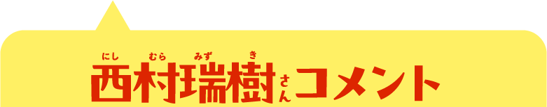西村瑞樹さんコメント